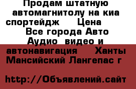 Продам штатную автомагнитолу на киа спортейдж 4 › Цена ­ 5 000 - Все города Авто » Аудио, видео и автонавигация   . Ханты-Мансийский,Лангепас г.